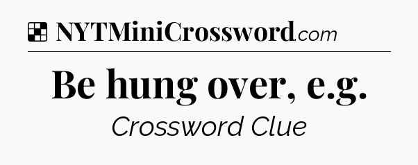 Solution: Be hung over, e.g - NYT Crossword