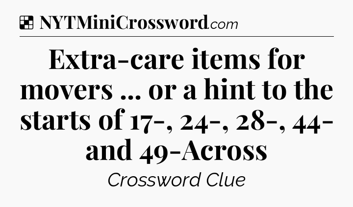 Solution: Extra-care items for movers ... or a hint to the starts of 17-, 24-, 28-, 44- and 49-Across - NYT Crossword