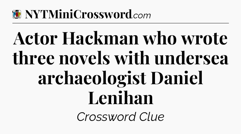 Actor Hackman who wrote three novels with undersea archaeologist Daniel Lenihan Crossword Clue