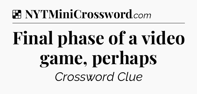 Solution: Final phase of a video game, perhaps - NYT Crossword