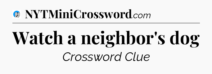 Watch a neighbor's dog Crossword Clue