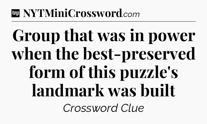 Group that was in power when the best-preserved form of this puzzle's landmark was built Crossword Clue