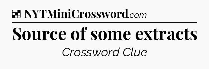 Solution: Source of some extracts - NYT Crossword