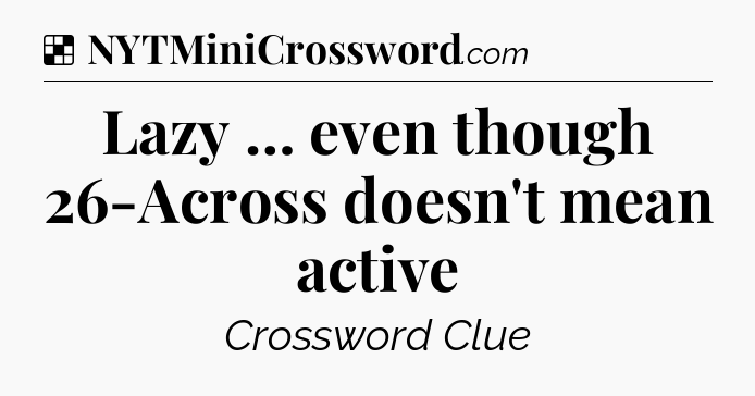 Solution: Lazy … even though 26-Across doesn't mean active - NYT Crossword