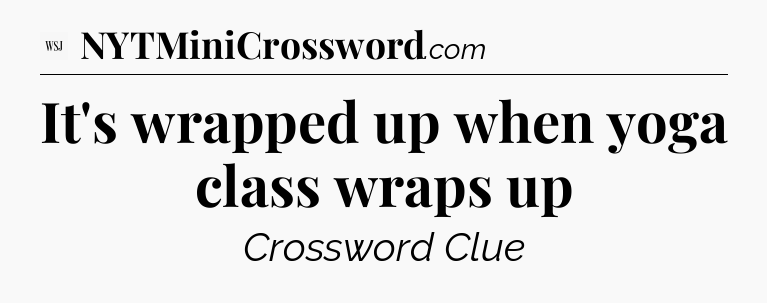 It's wrapped up when yoga class wraps up - WSJ Crossword