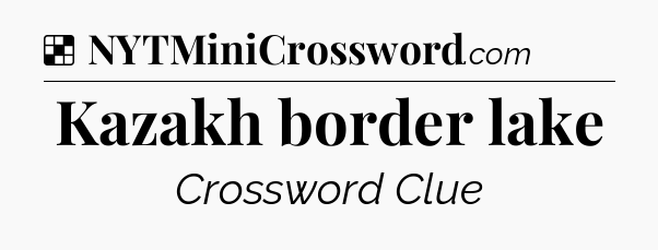Solution: Kazakh border lake - NYT Crossword