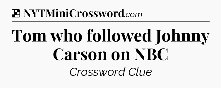 Solution: Tom who followed Johnny Carson on NBC - NYT Crossword