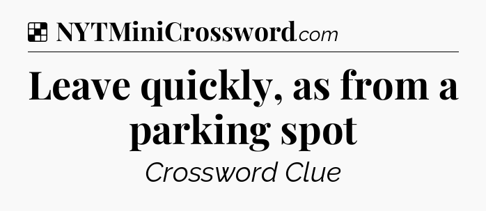 Solution: Leave quickly, as from a parking spot - NYT Crossword