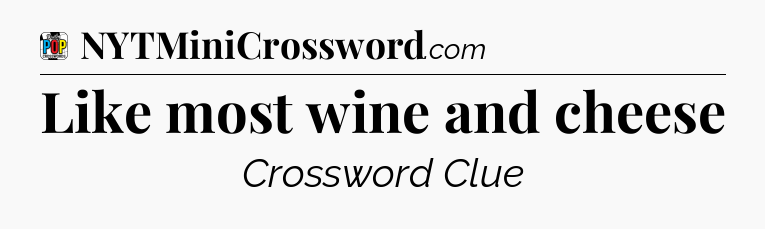 Like most wine and cheese Crossword Clue