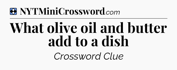 Solution: What olive oil and butter add to a dish - NYT Mini Crossword