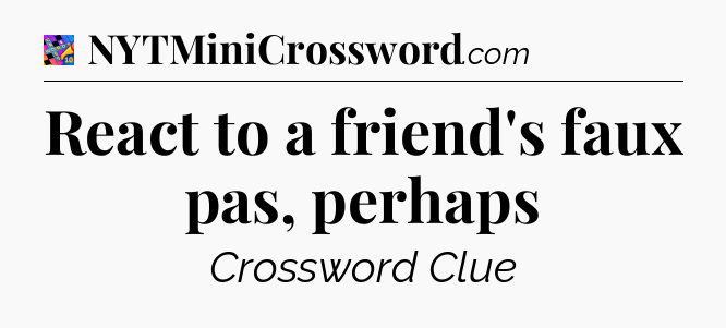 React to a friend's faux pas, perhaps Crossword Clue