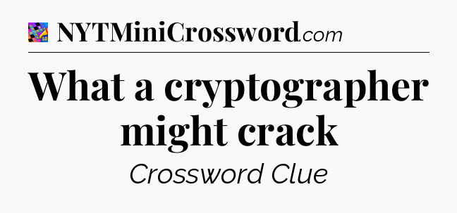 What a cryptographer might crack Crossword Clue