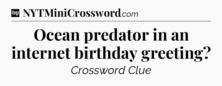 Ocean predator in an internet birthday greeting Crossword Clue