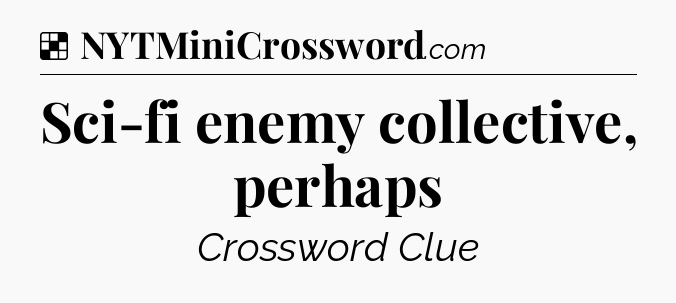 Solution: Sci-fi enemy collective, perhaps - NYT Crossword