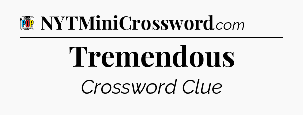 Tremendous Crossword Clue