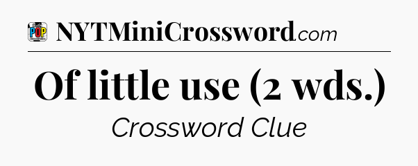 Of little use (2 wds.) Crossword Clue