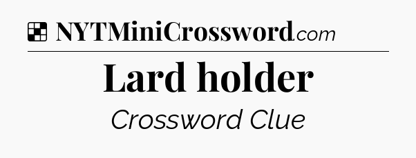 Solution: Lard holder - NYT Crossword