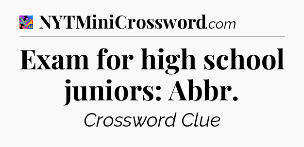 Exam for high school juniors: Abbr Crossword Clue