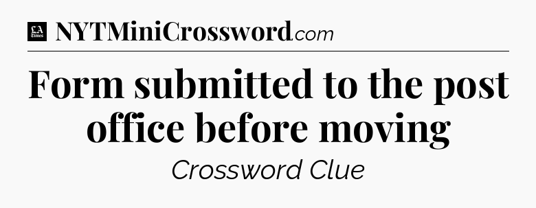 Form submitted to the post office before moving - LA Times Crossword