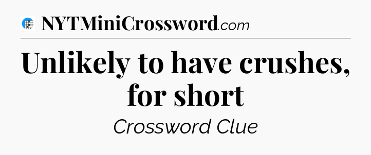 Unlikely to have crushes, for short Crossword Clue