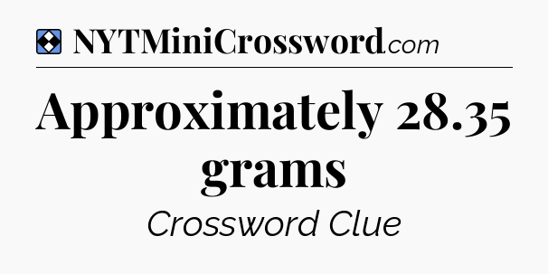 Solution: Approximately 28.35 grams - NYT Mini Crossword