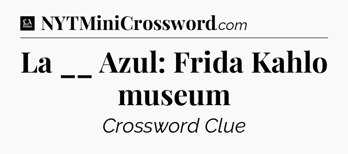 La __ Azul: Frida Kahlo museum - LA Times Crossword