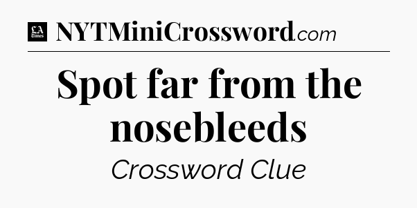 Spot far from the nosebleeds - LA Times Crossword