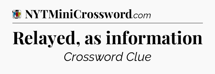 Relayed, as information Crossword Clue