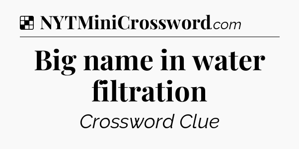 Solution: Big name in water filtration - NYT Crossword