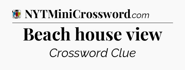 Beach house view Crossword Clue
