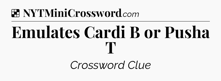 Solution: Emulates Cardi B or Pusha T - NYT Crossword