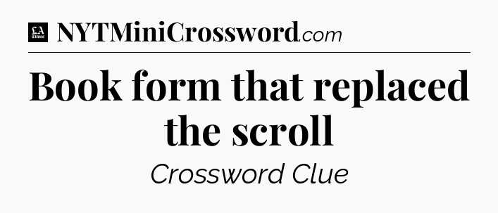 Book form that replaced the scroll - LA Times Crossword