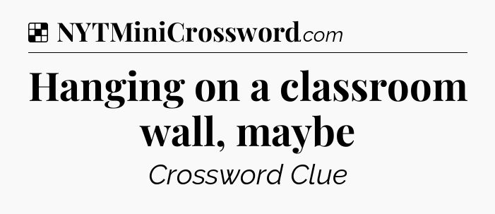 Solution: Hanging on a classroom wall, maybe - NYT Crossword