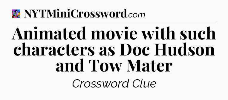 Animated movie with such characters as Doc Hudson and Tow Mater Crossword Clue