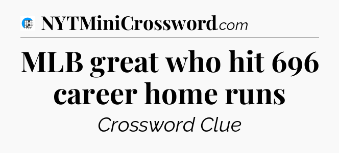 MLB great who hit 696 career home runs Crossword Clue