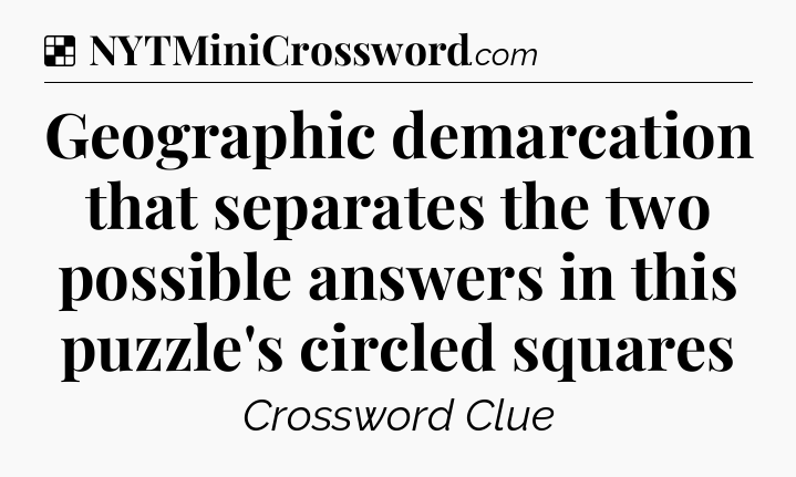 Solution: Geographic demarcation that separates the two possible answers in this puzzle's circled squares - NYT Crossword