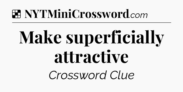 Solution: Make superficially attractive - NYT Crossword