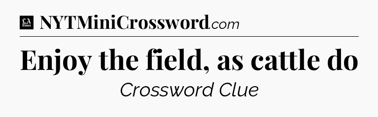 Enjoy the field, as cattle do - LA Times Crossword