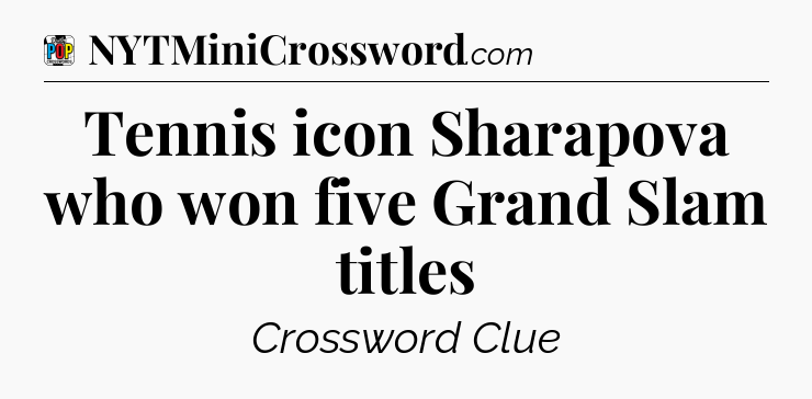 Tennis icon Sharapova who won five Grand Slam titles Crossword Clue