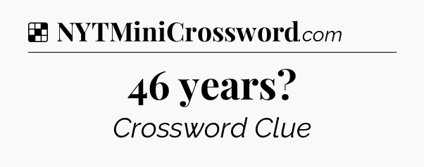 Solution: 46 years - NYT Crossword