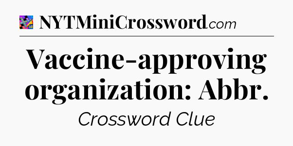 Vaccine-approving organization: Abbr Crossword Clue