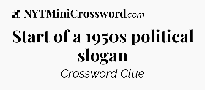 Solution: Start of a 1950s political slogan - NYT Crossword