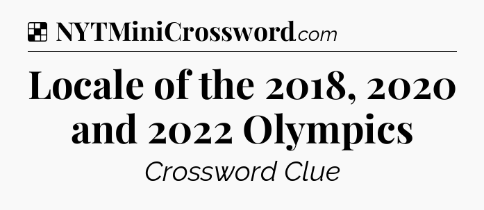 Solution: Locale of the 2018, 2020 and 2022 Olympics - NYT Crossword