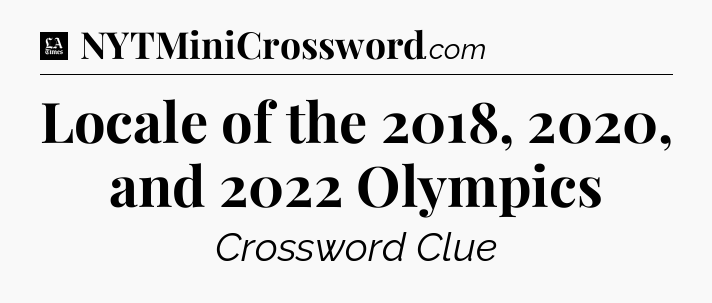 Locale of the 2018, 2020, and 2022 Olympics - LA Times Crossword