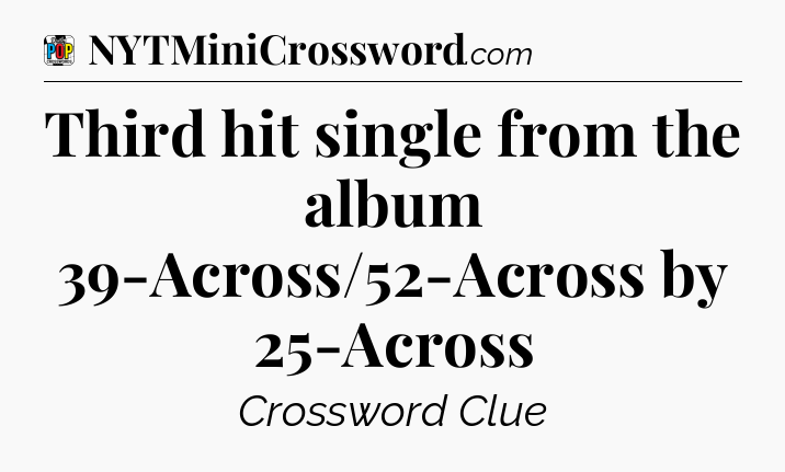 Third hit single from the album 39-Across/52-Across by 25-Across Crossword Clue