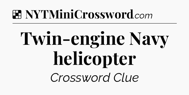 Solution: Twin-engine Navy helicopter - NYT Crossword