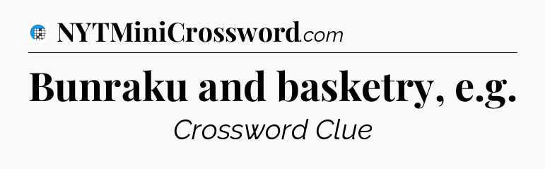 Bunraku and basketry, e.g Crossword Clue