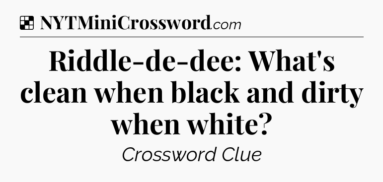 Solution: Riddle-de-dee: What's clean when black and dirty when white - NYT Crossword