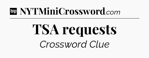 TSA requests Crossword Clue