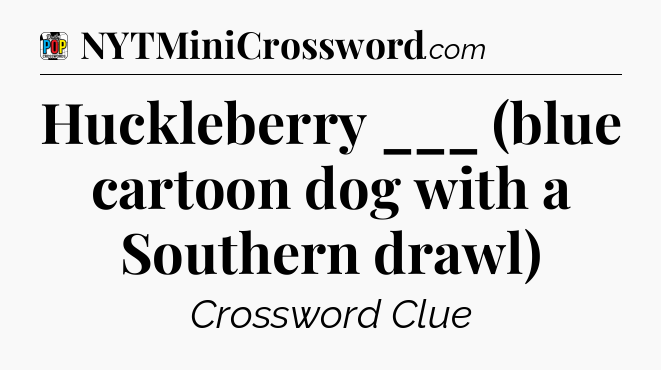 Huckleberry ___ (blue cartoon dog with a Southern drawl) Crossword Clue